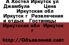 А Хостел Иркутск ул. Джамбула 30/2 › Цена ­ 450 - Иркутская обл., Иркутск г. Развлечения и отдых » Гостиницы   . Иркутская обл.,Иркутск г.